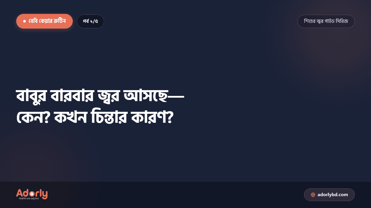 বাবুর বারবার জ্বর আসছে—কেন? কখন চিন্তার কারণ?