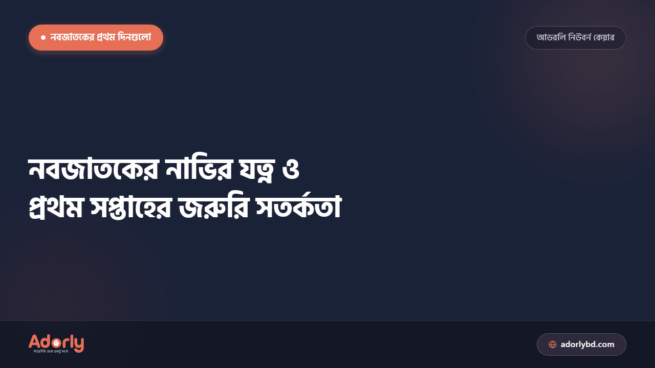 নবজাতকের নাভির যত্ন ও প্রথম সপ্তাহের জরুরি সতর্কতা
