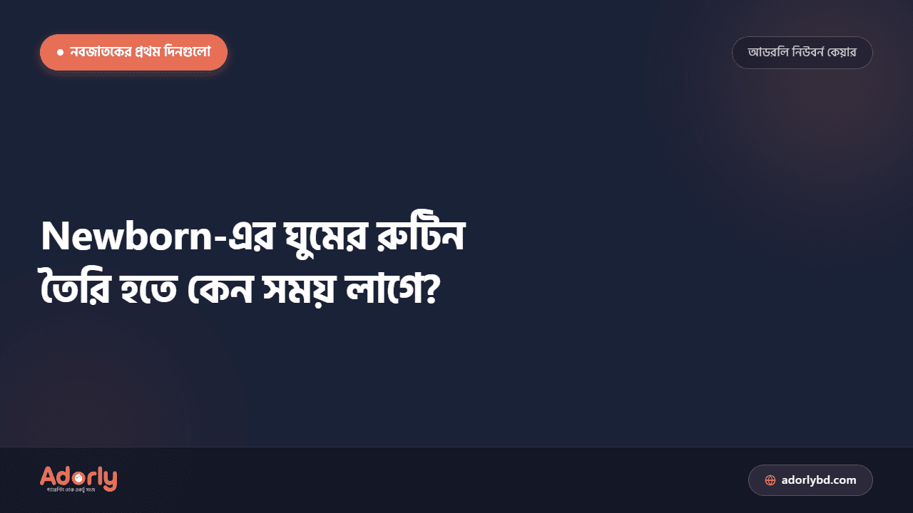 Newborn-এর ঘুমের রুটিন তৈরি হতে কেন সময় লাগে?