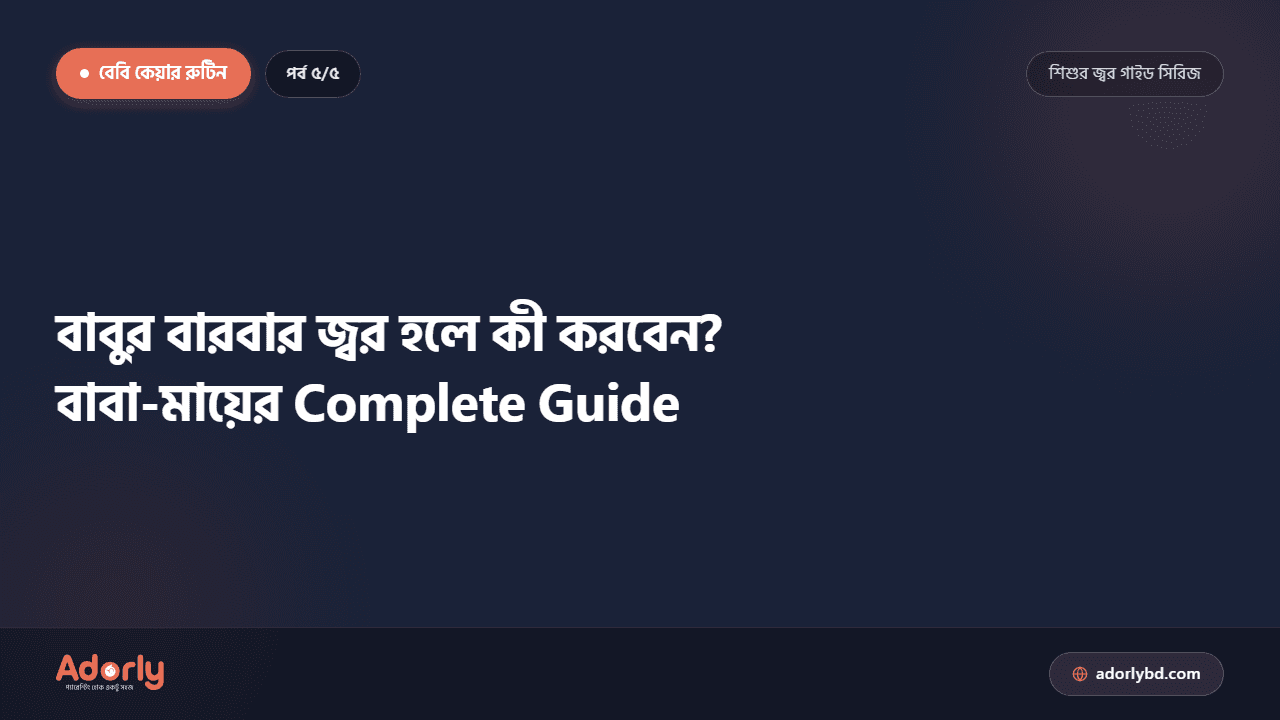 বাবুর বারবার জ্বর হলে কী করবেন? বাবা-মায়ের Complete Guide