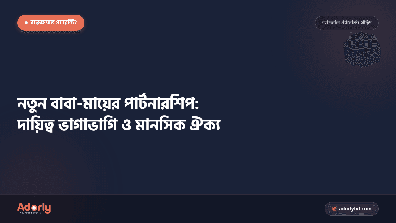 নতুন বাবা-মায়ের পার্টনারশিপ: দায়িত্ব ভাগাভাগি ও মানসিক ঐক্য