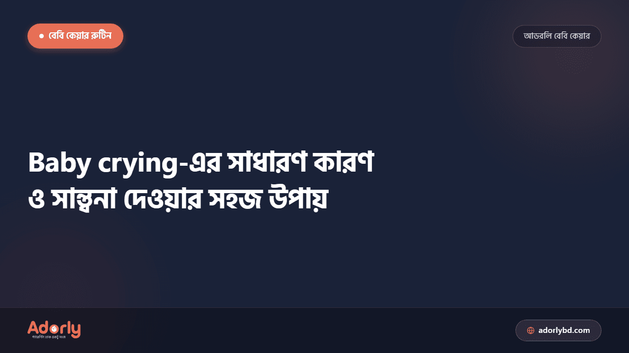 Baby crying-এর সাধারণ কারণ ও সান্ত্বনা দেওয়ার সহজ উপায়